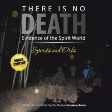 There Is No DEATH : Evidence of the Spirit World--Spirits and Orbs