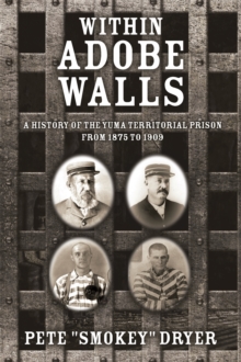 Within Adobe Walls : A history of the Yuma Territorial Prison from 1875 to 1909