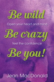 Be Wild, Be Crazy, Be You! : Open your Heart and Mind. Feel the Confidence.