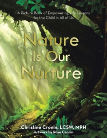 Nature Is Our Nurture : A Picture Book of Empowering Life Lessons for the Child in All of Us