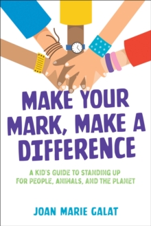 Make Your Mark, Make a Difference : A Kid's Guide to Standing Up for People, Animals, and the Planet