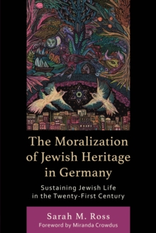 The Moralization of Jewish Heritage in Germany : Sustaining Jewish Life in the Twenty-First Century