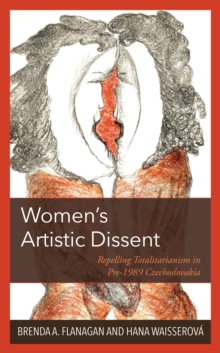 Womens Artistic Dissent : Repelling Totalitarianism in Pre-1989 Czechoslovakia