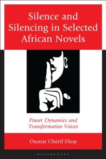Silence and Silencing in Selected African Novels : Power Dynamics and Transformative Voices