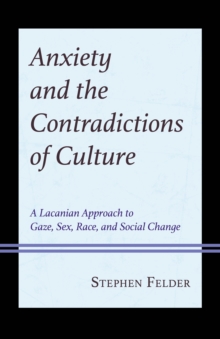 Anxiety and the Contradictions of Culture : A Lacanian Approach to Gaze, Sex, Race, and Social Change