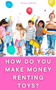 How do You Make Money Renting Toys? : Technical guide for beginners - Book I