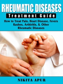 Rheumatic Disease Treatment Guide : How to Treat Pain, Heart Disease, Fevers, Rashes, & Arthiritis & other Rheumatic Diseases