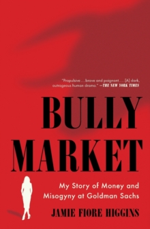 Bully Market : My Story of Money and Misogyny at Goldman Sachs