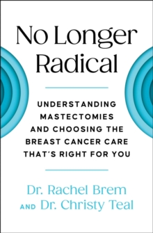 No Longer Radical : Understanding Mastectomies and Choosing the Breast Cancer Care That's Right For You