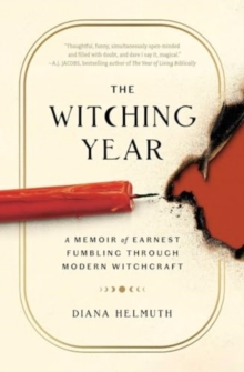 The Witching Year : A Memoir of Earnest Fumbling Through Modern Witchcraft