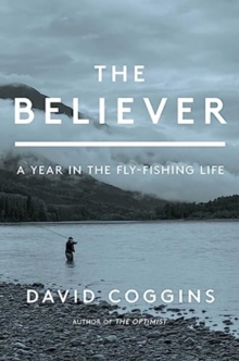 The Believer : A Year in the Fly Fishing Life