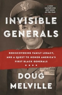 Invisible Generals : Rediscovering Family Legacy, and a Quest to Honor America's First Black Generals