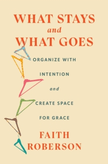 What Stays and What Goes : Organize with Intention and Create Space for Grace