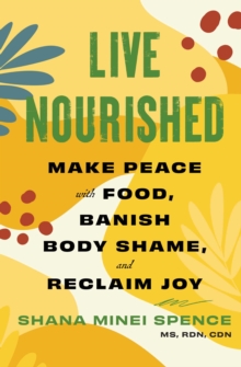 Live Nourished : Make Peace with Food, Banish Body Shame, and Reclaim Joy