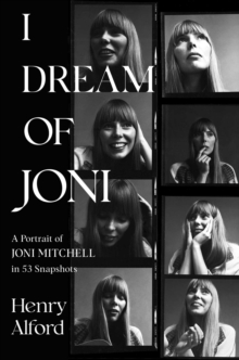 I Dream Of Joni : A Portrait Of Joni Mitchell In 53 Snapshots