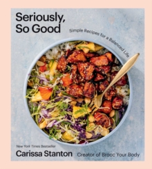 Seriously, So Good : Simple Recipes for a Balanced Life (A Cookbook)