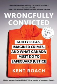 Wrongfully Convicted : Guilty Pleas, Imagined Crimes, and What Canada Must Do to Safeguard Justice