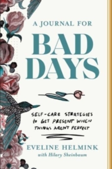 A Journal for Bad Days : Self-Care Strategies to Get Present When Things Aren't Perfect