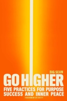 Go Higher : Five Practices For Purpose, Success, And Inner Peace