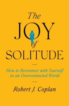 The Joy of Solitude : How to Reconnect with Yourself in an Overconnected World