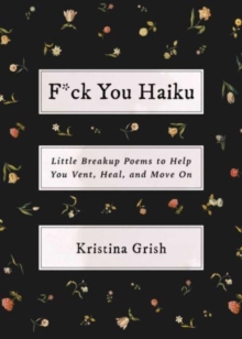 F*ck You Haiku : Little Breakup Poems to Help You Vent, Heal, and Move On