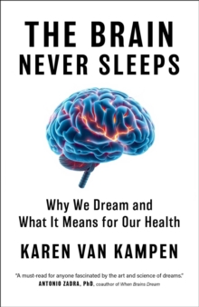 The Brain Never Sleeps : Why We Dream and What It Means for Our Health