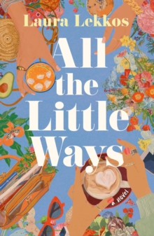 All the Little Ways : A Novel