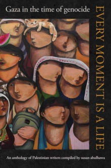 Every Moment Is a Life : Gaza in the Time of Genocide
