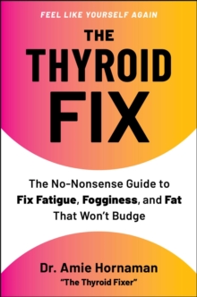 The Thyroid Fix : The No-Nonsense Guide to Fix Fatigue, Fogginess, and Fat That Won't Budge