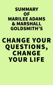 Summary of Marilee Adams & Marshall Goldsmith's Change Your Questions, Change Your Life