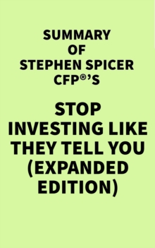 Summary of Stephen Spicer CFP(R)'s Stop Investing Like They Tell You (Expanded Edition)