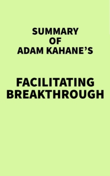 Summary of Adam Kahane's Facilitating Breakthrough