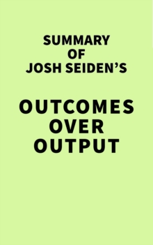 Summary of Josh Seiden's Outcomes Over Output