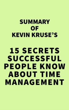 Summary of Kevin Kruse's 15 Secrets Successful People Know About Time Management