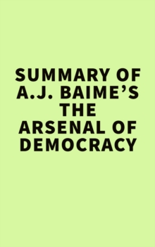 Summary of A.J. Baime's The Arsenal of Democracy