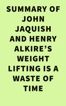 Summary of John Jaquish and Henry Alkire's Weight Lifting Is a Waste of Time