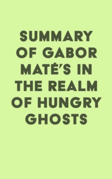 Summary of Gabor Mate's In the Realm of Hungry Ghosts: Close Encounters with Addiction