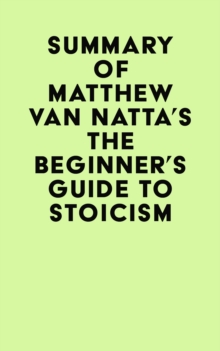 Summary of Matthew Van Natta's The Beginner's Guide to Stoicism