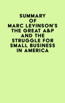 Summary of Marc Levinson's The Great A&P And The Struggle For Small Business In America