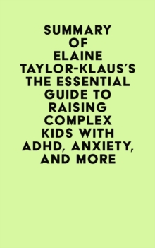 Summary of Elaine Taylor-Klaus's The Essential Guide To Raising Complex Kids With ADHD, Anxiety, And More