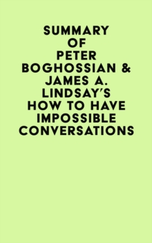 Summary of Peter Boghossian & James A. Lindsay's How to Have Impossible Conversations