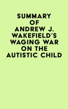 Summary of Andrew J. Wakefield's Waging War On The Autistic Child