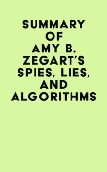 Summary of Amy B. Zegart's Spies, Lies, And Algorithms