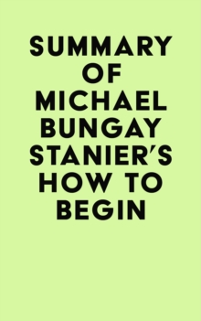 Summary of Michael Bungay Stanier's How to Begin