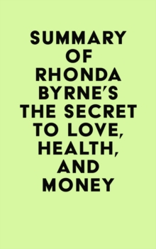 Summary of Rhonda Byrne's The Secret to Love, Health, and Money