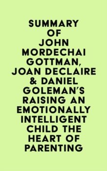 Summary of John Mordechai Gottman, Joan DeClaire & Daniel Goleman's Raising An Emotionally Intelligent Child The Heart of Parenting