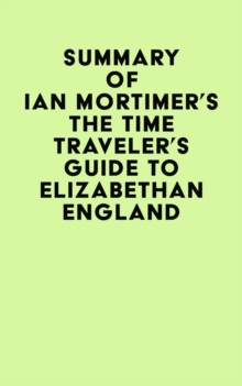 Summary of Ian Mortimer's The Time Traveler's Guide to Elizabethan England