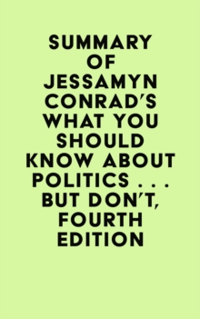 Summary of Jessamyn Conrad & Martin Garbus's What You Should Know About Politics . . . But Don't, Fourth Edition