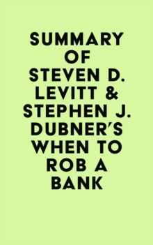 Summary of Steven D. Levitt & Stephen J. Dubner's When to Rob a Bank