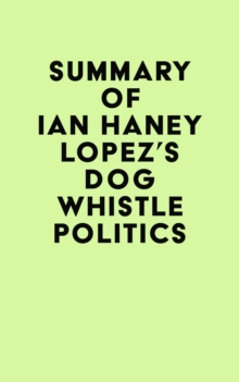 Summary of Ian Haney Lopez's Dog Whistle Politics